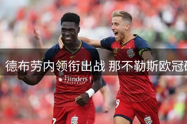 德布劳内领衔出战 那不勒斯欧冠硬撼阿森纳